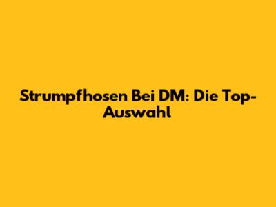 Strumpfhosen Bei DM: Die Top-Auswahl
