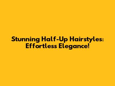 Stunning Half-Up Hairstyles:  Effortless Elegance!