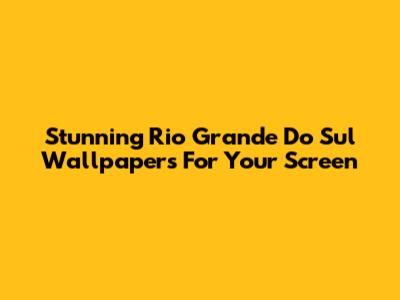 Stunning Rio Grande Do Sul Wallpapers For Your Screen