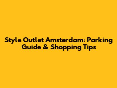 Style Outlet Amsterdam: Parking Guide & Shopping Tips