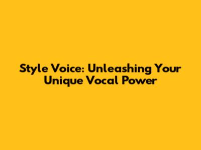 Style Voice: Unleashing Your Unique Vocal Power