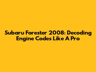 Subaru Forester 2008: Decoding Engine Codes Like A Pro