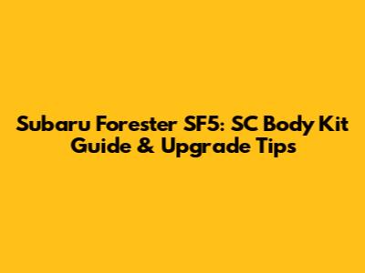 Subaru Forester SF5: SC Body Kit Guide & Upgrade Tips