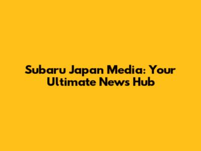 Subaru Japan Media: Your Ultimate News Hub