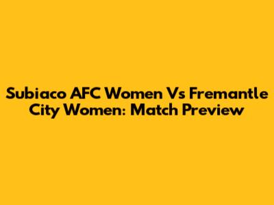 Subiaco AFC Women Vs Fremantle City Women: Match Preview