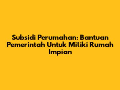 Subsidi Perumahan: Bantuan Pemerintah Untuk Miliki Rumah Impian