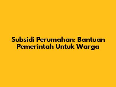 Subsidi Perumahan: Bantuan Pemerintah Untuk Warga