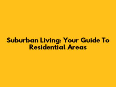 Suburban Living: Your Guide To Residential Areas