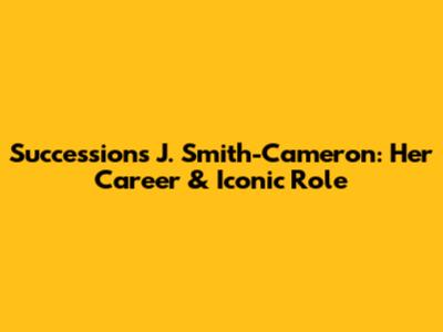 Succession's J. Smith-Cameron: Her Career & Iconic Role