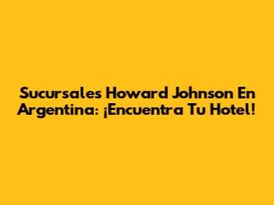 Sucursales Howard Johnson En Argentina: ¡Encuentra Tu Hotel!