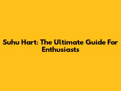 Suhu Hart: The Ultimate Guide For Enthusiasts
