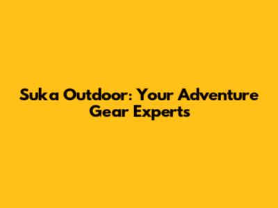 Suka Outdoor: Your Adventure Gear Experts