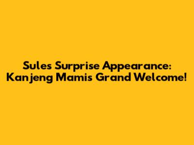 Sule's Surprise Appearance: Kanjeng Mami's Grand Welcome!