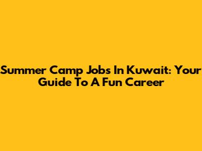 Summer Camp Jobs In Kuwait: Your Guide To A Fun Career
