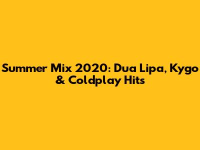 Summer Mix 2020: Dua Lipa, Kygo & Coldplay Hits