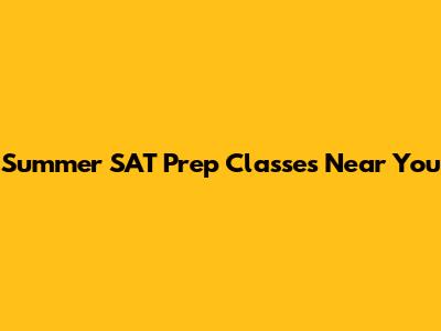 Summer SAT Prep Classes Near You