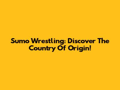 Sumo Wrestling: Discover The Country Of Origin!