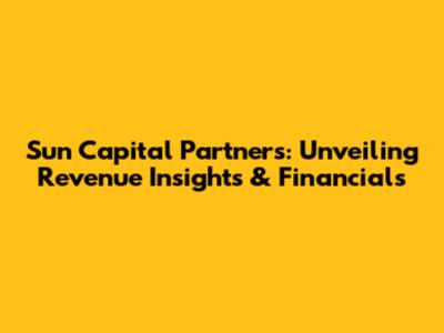 Sun Capital Partners: Unveiling Revenue Insights & Financials