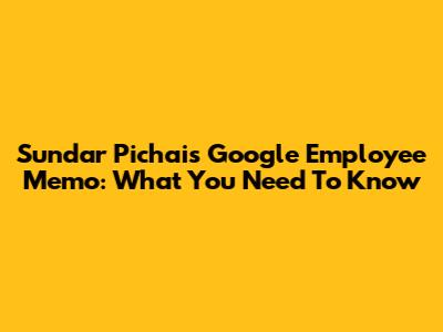 Sundar Pichai's Google Employee Memo: What You Need To Know