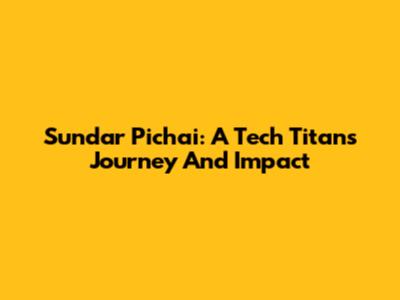 Sundar Pichai: A Tech Titan's Journey And Impact