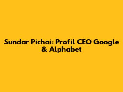 Sundar Pichai: Profil CEO Google & Alphabet