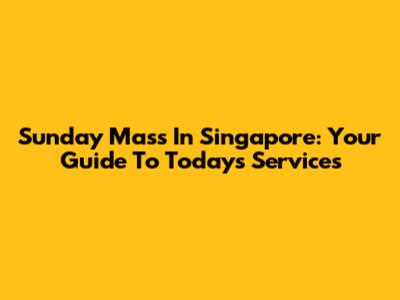 Sunday Mass In Singapore: Your Guide To Today's Services