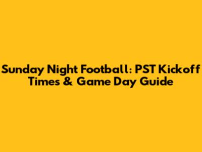 Sunday Night Football: PST Kickoff Times & Game Day Guide
