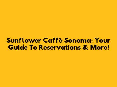 Sunflower Caffè Sonoma: Your Guide To Reservations & More!
