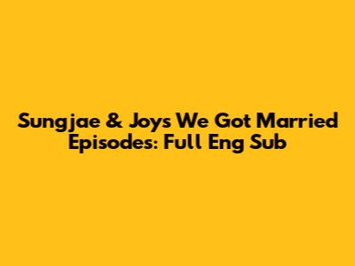 Sungjae & Joy's 'We Got Married' Episodes: Full Eng Sub