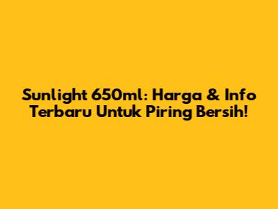 Sunlight 650ml: Harga & Info Terbaru Untuk Piring Bersih!