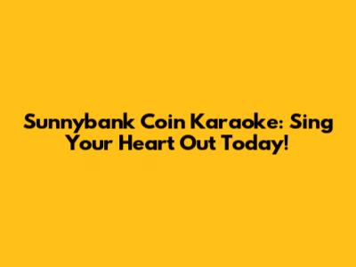 Sunnybank Coin Karaoke: Sing Your Heart Out Today!