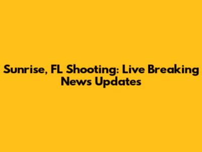 Sunrise, FL Shooting: Live Breaking News Updates