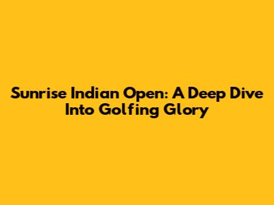 Sunrise Indian Open: A Deep Dive Into Golfing Glory