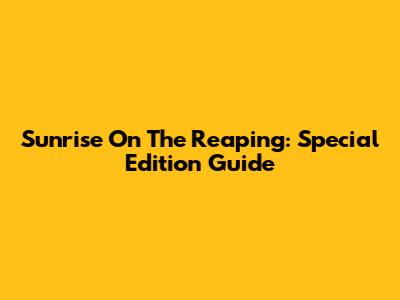 Sunrise On The Reaping: Special Edition Guide