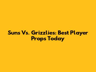 Suns Vs. Grizzlies: Best Player Props Today