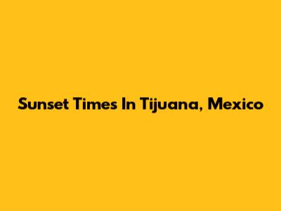 Sunset Times In Tijuana, Mexico