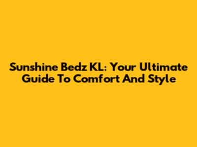 Sunshine Bedz KL: Your Ultimate Guide To Comfort And Style