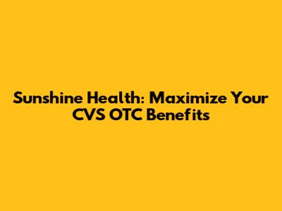 Sunshine Health: Maximize Your CVS OTC Benefits