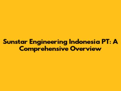 Sunstar Engineering Indonesia PT: A Comprehensive Overview