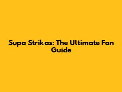 Supa Strikas: The Ultimate Fan Guide