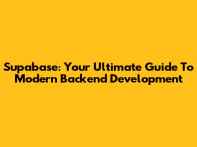 Supabase: Your Ultimate Guide To Modern Backend Development
