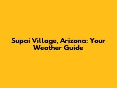Supai Village, Arizona: Your Weather Guide