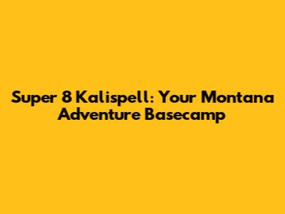 Super 8 Kalispell: Your Montana Adventure Basecamp