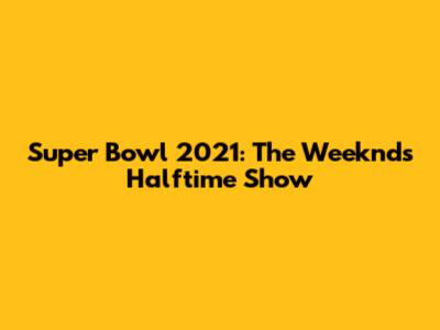 Super Bowl 2021: The Weeknd's Halftime Show