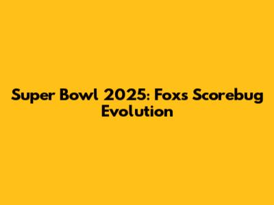 Super Bowl 2025: Fox's Scorebug Evolution