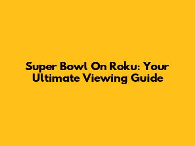 Super Bowl On Roku: Your Ultimate Viewing Guide