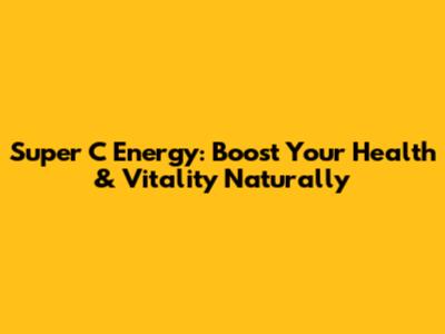 Super C Energy: Boost Your Health & Vitality Naturally