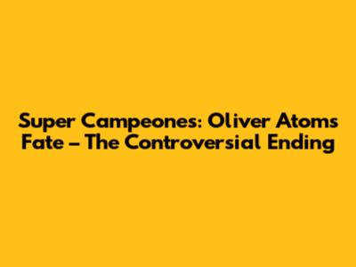 Super Campeones: Oliver Atom's Fate – The Controversial Ending