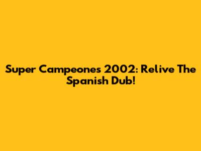Super Campeones 2002: Relive The Spanish Dub!