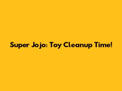 Super Jojo: Toy Cleanup Time!